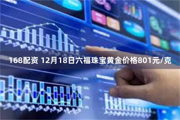 168配资 12月18日六福珠宝黄金价格801元/克