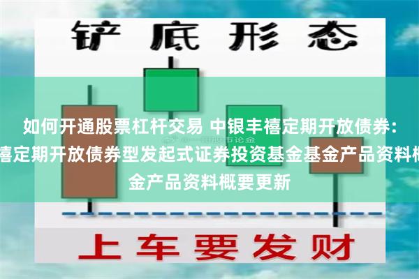 如何开通股票杠杆交易 中银丰禧定期开放债券: 中银丰禧定期开放债券型发起式证券投资基金基金产品资料概要更新