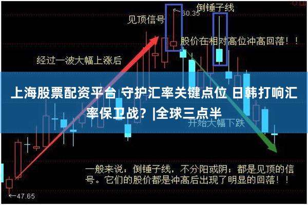 上海股票配资平台 守护汇率关键点位 日韩打响汇率保卫战？|全球三点半