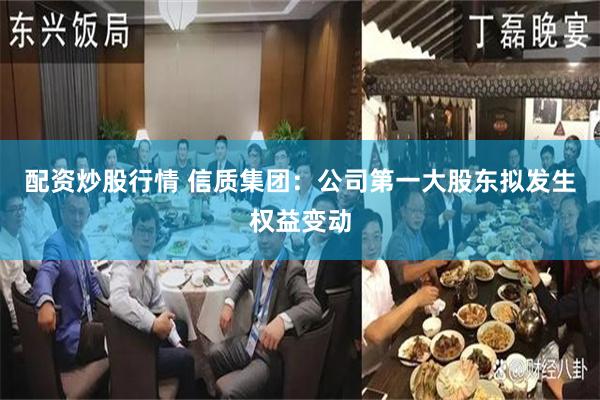 配资炒股行情 信质集团：公司第一大股东拟发生权益变动