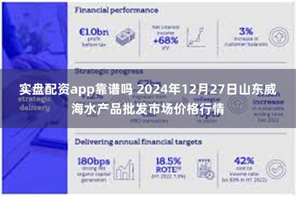 实盘配资app靠谱吗 2024年12月27日山东威海水产品批发市场价格行情