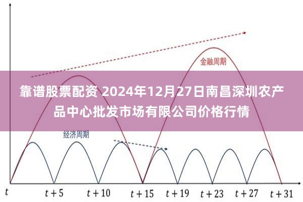 靠谱股票配资 2024年12月27日南昌深圳农产品中心批发市场有限公司价格行情