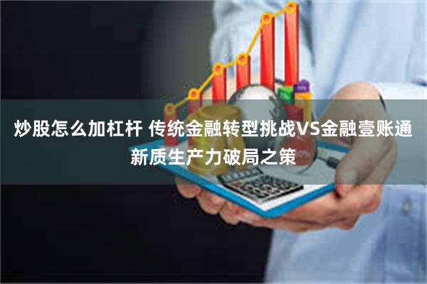 炒股怎么加杠杆 传统金融转型挑战VS金融壹账通新质生产力破局之策