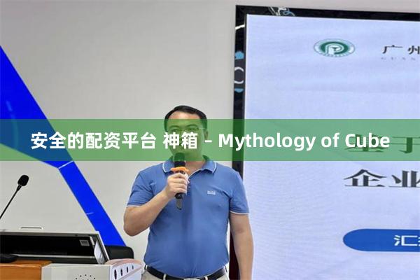 安全的配资平台 神箱 – Mythology of Cube