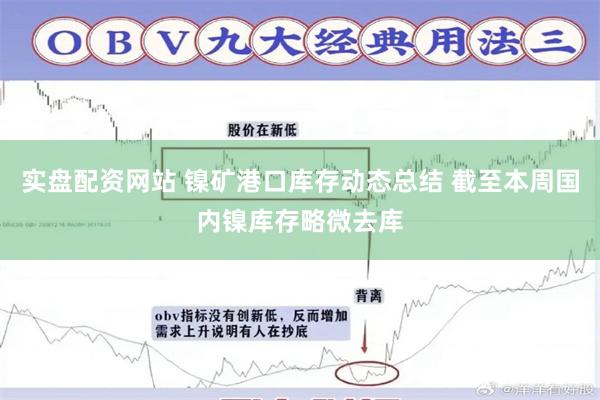 实盘配资网站 镍矿港口库存动态总结 截至本周国内镍库存略微去库