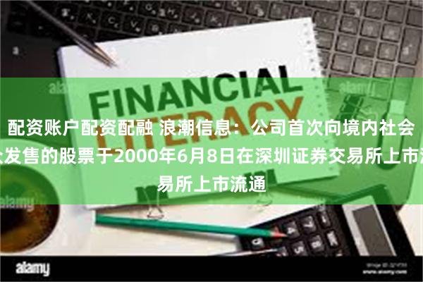 配资账户配资配融 浪潮信息：公司首次向境内社会公众发售的股票于2000年6月8日在深圳证券交易所上市流通