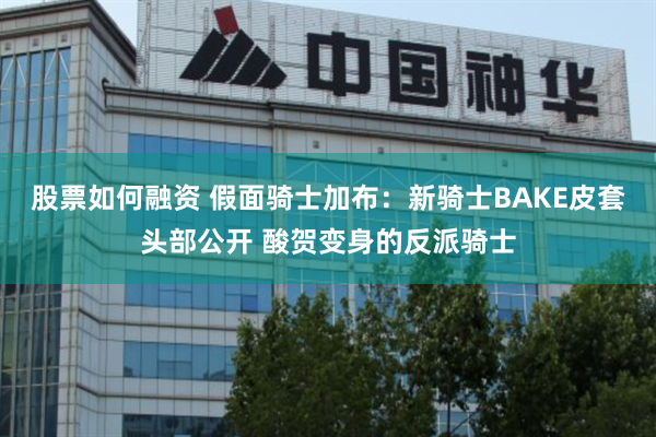 股票如何融资 假面骑士加布：新骑士BAKE皮套头部公开 酸贺变身的反派骑士