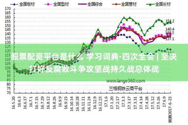 股票配资平台是什么 学习词典·四次全会 | 坚决打好反腐败斗争攻坚战持久战总体战