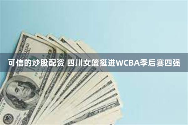 可信的炒股配资 四川女篮挺进WCBA季后赛四强